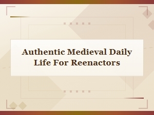 Living the Medieval Life: a Guide for Reenactors