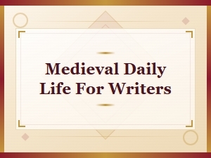 Medieval Daily Life for Writers: Authentic Details to Bring Your Stories Alive