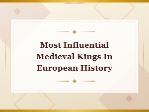 The Most Influential Kings in Medieval Europe